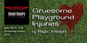 Island Theatre presents "Gruesome Playground Injuries"